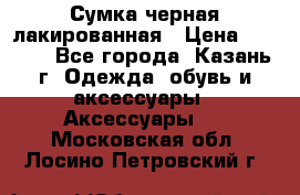 Сумка черная лакированная › Цена ­ 2 000 - Все города, Казань г. Одежда, обувь и аксессуары » Аксессуары   . Московская обл.,Лосино-Петровский г.